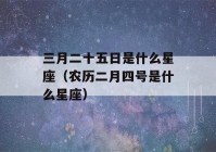 三月二十五日是什么星座（农历二月四号是什么星座）