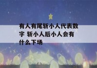 有人有尾斩小人代表数字 斩小人后小人会有什么下场