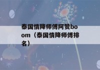 泰国情降师傅阿赞boom（泰国情降师傅排名）