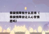 泰国情降有什么忌讳（泰国情降会让人心甘情愿吗）