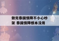 做完泰国情降不小心吵架 泰国情降根本没用