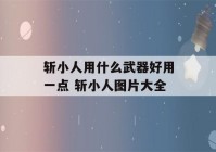 斩小人用什么武器好用一点 斩小人图片大全