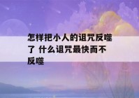 怎样把小人的诅咒反噬了 什么诅咒最快而不反噬