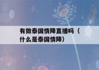 有做泰国情降直播吗（什么是泰国情降）