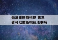 做法事斩断桃花 第三者可以做斩桃花法事吗