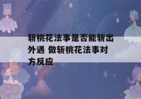 斩桃花法事是否能斩出外遇 做斩桃花法事对方反应