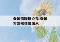 泰国情降粉心咒 泰国古高棉情降法术