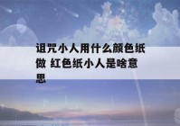 诅咒小人用什么颜色纸做 红色纸小人是啥意思