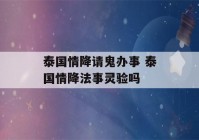 泰国情降请鬼办事 泰国情降法事灵验吗