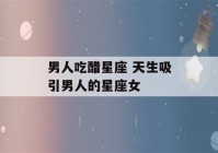 男人吃醋星座 天生吸引男人的星座女