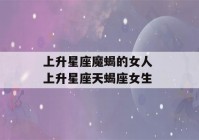 上升星座魔蝎的女人 上升星座天蝎座女生