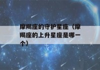 摩羯座的守护星座（摩羯座的上升星座是哪一个）