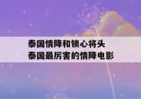 泰国情降和锁心将头 泰国最厉害的情降电影