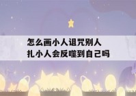 怎么画小人诅咒别人 扎小人会反噬到自己吗