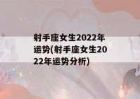 射手座女生2022年运势(射手座女生2022年运势分析)