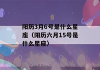 阳历3月6号是什么星座（阳历六月15号是什么星座）