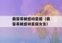 最容易被感动星座（最容易被感动星座女生）