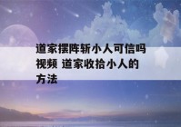 道家摆阵斩小人可信吗视频 道家收拾小人的方法