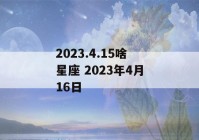 2023.4.15啥星座 2023年4月16日