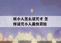 纸小人怎么诅咒才 怎样诅咒小人最快灵验