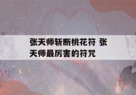 张天师斩断桃花符 张天师最厉害的符咒