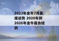 2023年金牛7月星座运势 2020年到2026年金牛座会经历