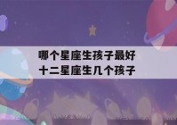 哪个星座生孩子最好 十二星座生几个孩子