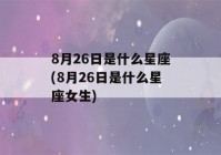 8月26日是什么星座(8月26日是什么星座女生)