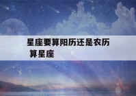 星座要算阳历还是农历 算星座