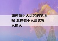 如何做小人诅咒的梦境呢 怎样做小人诅咒害人的人