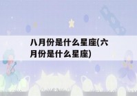 八月份是什么星座(六月份是什么星座)