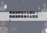 泰国情降用什么做的（泰国情降真有什么禁忌）