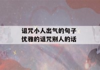 诅咒小人出气的句子 优雅的诅咒别人的话