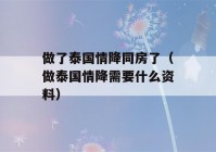 做了泰国情降同房了（做泰国情降需要什么资料）