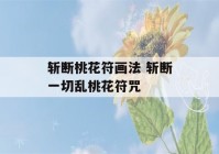 斩断桃花符画法 斩断一切乱桃花符咒