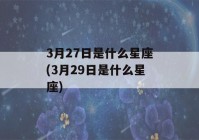 3月27日是什么星座(3月29日是什么星座)