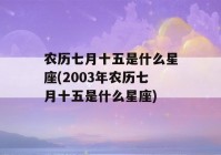 农历七月十五是什么星座(2003年农历七月十五是什么星座)