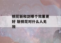 桃花斩和剑哪个效果更好 斩桃花对什么人无效