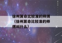 徐州看八字比较准的师傅（徐州看八字比较准的师傅叫什么）