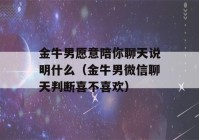 金牛男愿意陪你聊天说明什么（金牛男微信聊天判断喜不喜欢）