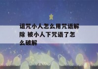 诅咒小人怎么用咒语解除 被小人下咒语了怎么破解