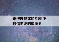 爱得抑郁症的星座 不珍惜老婆的星座男