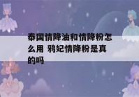 泰国情降油和情降粉怎么用 鸦妃情降粉是真的吗