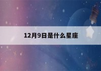 12月9日是什么星座(阳历12月9日是什么星座)