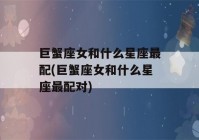 巨蟹座女和什么星座最配(巨蟹座女和什么星座最配对)