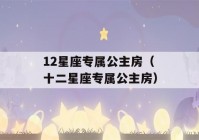 12星座专属公主房（十二星座专属公主房）