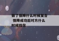 做了情降什么时候复合 情降成功后对方什么时候找你