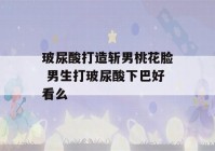 玻尿酸打造斩男桃花脸 男生打玻尿酸下巴好看么