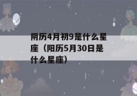 阴历4月初9是什么星座（阳历5月30日是什么星座）