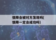 情降会被对方发现吗(情降一定会成功吗)